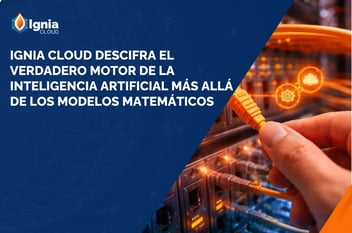 Ignia Cloud descifra el verdadero motor de la Inteligencia Artificial más allá de los modelos matemáticos 
